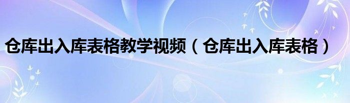 仓库出入库表格教学视频(仓库出入库表格)