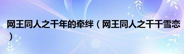 网王同人之千年的牵绊(网王同人之千千雪恋)