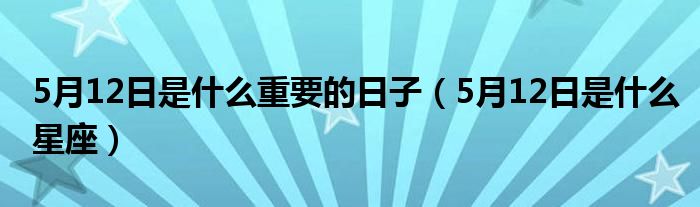 5月12日是什么重要的日子(5月12日是什么星座)