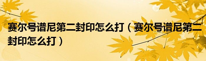 赛尔号谱尼第二封印怎么打(赛尔号谱尼第二封印怎么打)