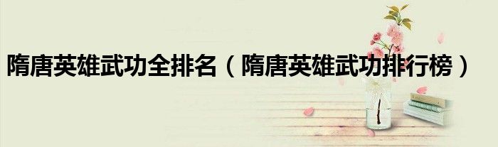 隋唐英雄武功全排名(隋唐英雄武功排行榜)
