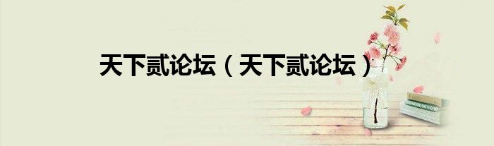 天下贰论坛（天下贰论坛）