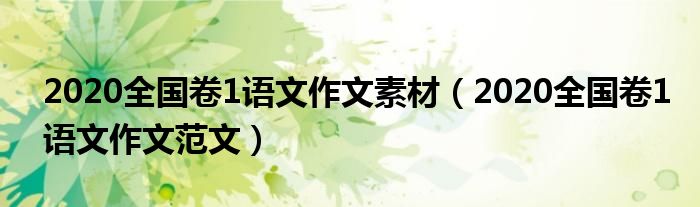 2020全国卷1语文作文素材(2020全国卷1语文作文范文)