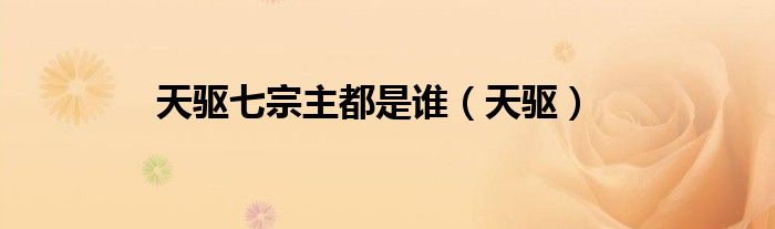 天驱七宗主都是谁（天驱）