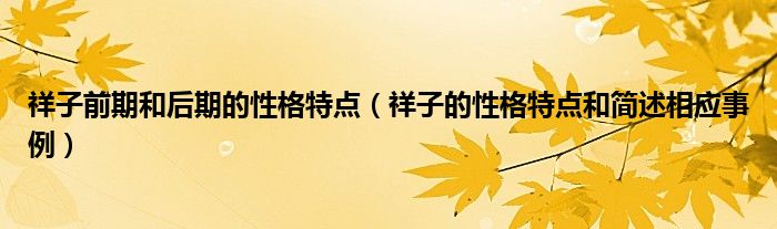 祥子前期和后期的性格特点(祥子的性格特点和简述相应事例)