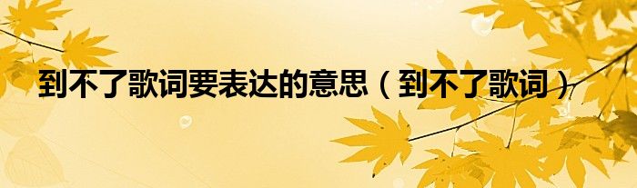 到不了歌词要表达的意思(到不了歌词)