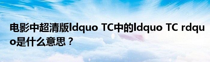 电影中超清版ldquo TC中的ldquo TC rdquo是什么意思?