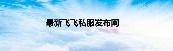 最新飞飞私服发布网