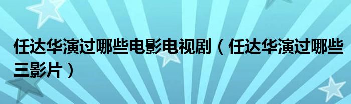 任达华演过哪些电影电视剧(任达华演过哪些三影片)