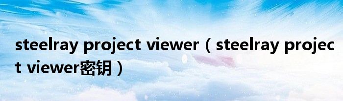 steelray project viewer（steelray project viewer密钥）