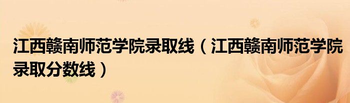 江西赣南师范学院录取线(江西赣南师范学院录取分数线)