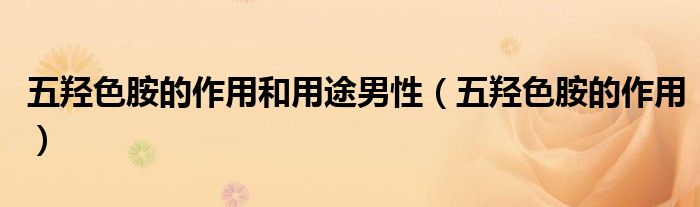 五羟色胺的作用和用途男性(五羟色胺的作用)
