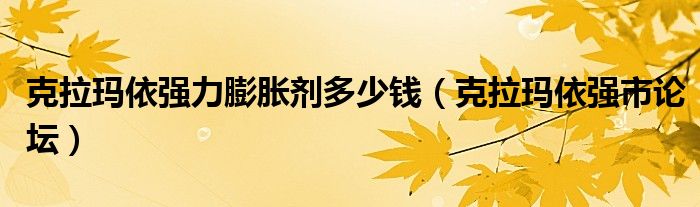 克拉玛依强力膨胀剂多少钱（克拉玛依强市论坛）