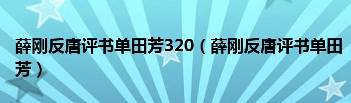薛刚反唐评书单田芳320(薛刚反唐评书单田芳)