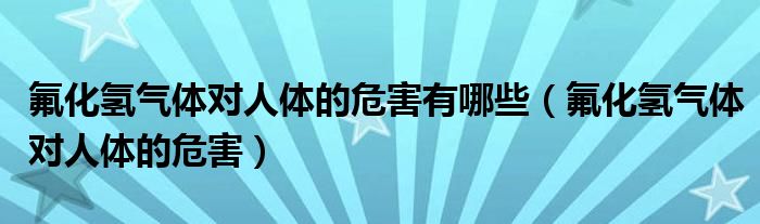 氟化氢气体对人体的危害有哪些(氟化氢气体对人体的危害)