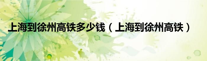 上海到徐州高铁多少钱(上海到徐州高铁)