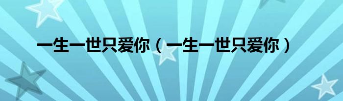 一生一世只爱你(一生一世只爱你)