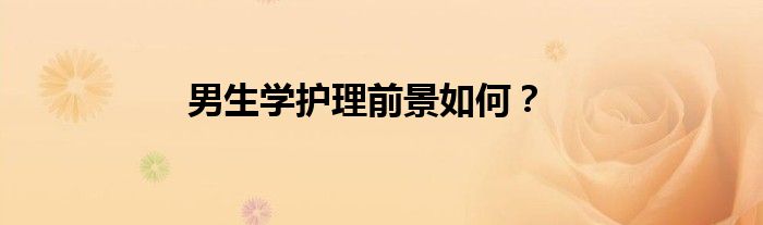男生学护理前景如何？