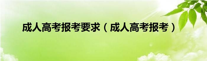 成人高考报考要求（成人高考报考）