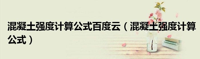 混凝土强度计算公式百度云(混凝土强度计算公式)
