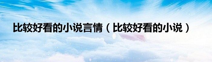 比较好看的小说言情(比较好看的小说)