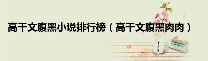 高干文腹黑小说排行榜(高干文腹黑肉肉)