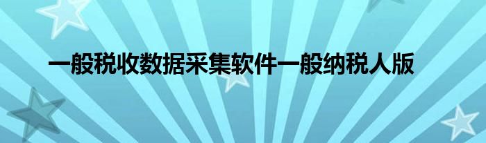 一般税收数据采集软件一般纳税人版