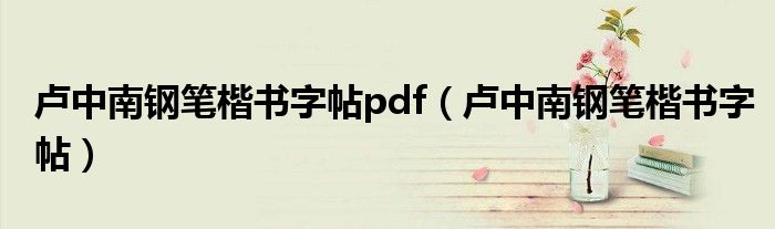 卢中南钢笔楷书字帖pdf(卢中南钢笔楷书字帖)
