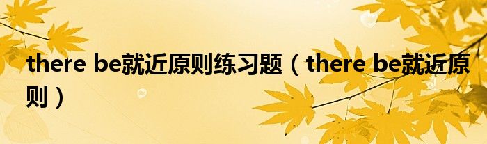 there be就近原则练习题（there be就近原则）