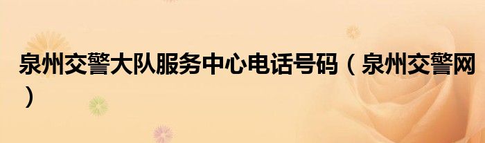 泉州交警大队服务中心电话号码(泉州交警网)
