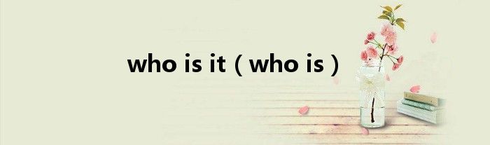 who is it（who is）