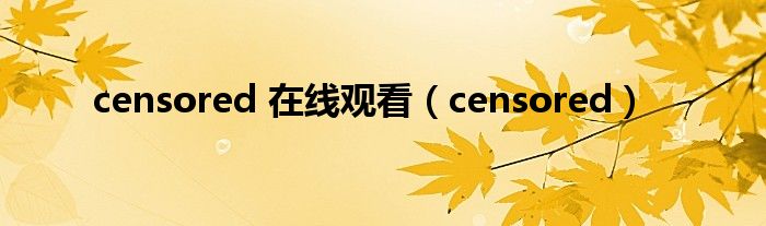censored 在线观看(censored)