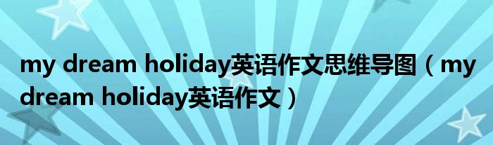 my dream holiday英语作文思维导图(my dream holiday英语作文)