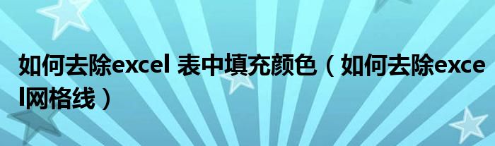 如何去除excel 表中填充颜色(如何去除excel网格线)