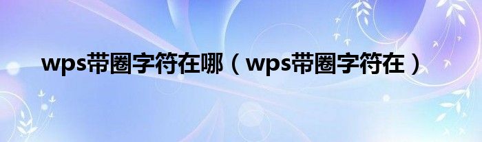 wps带圈字符在哪(wps带圈字符在)