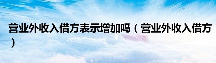 营业外收入借方表示增加吗（营业外收入借方）