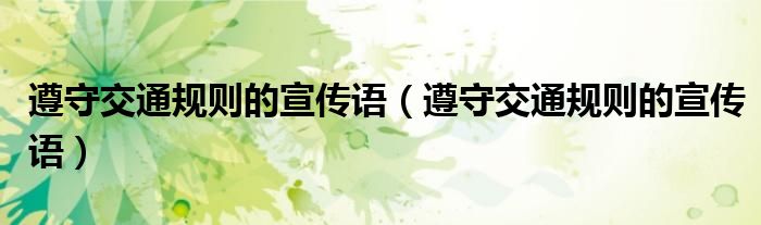 遵守交通规则的宣传语(遵守交通规则的宣传语)