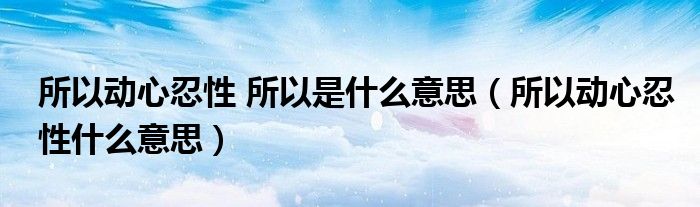 所以动心忍性 所以是什么意思（所以动心忍性什么意思）
