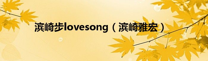 滨崎步lovesong(滨崎雅宏)