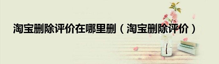 淘宝删除评价在哪里删(淘宝删除评价)