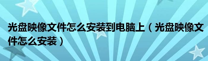 光盘映像文件怎么安装到电脑上（光盘映像文件怎么安装）