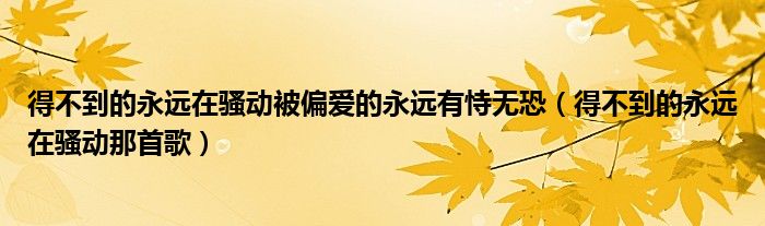 得不到的永远在骚动被偏爱的永远有恃无恐(得不到的永远在骚动那首歌)