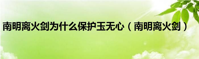 南明离火剑为什么保护玉无心(南明离火剑)