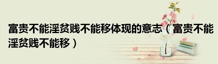 富贵不能淫贫贱不能移体现的意志（富贵不能淫贫贱不能移）