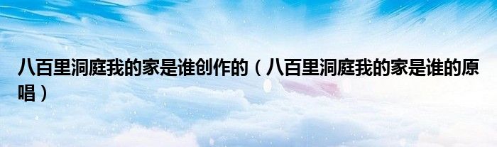 八百里洞庭我的家是谁创作的(八百里洞庭我的家是谁的原唱)
