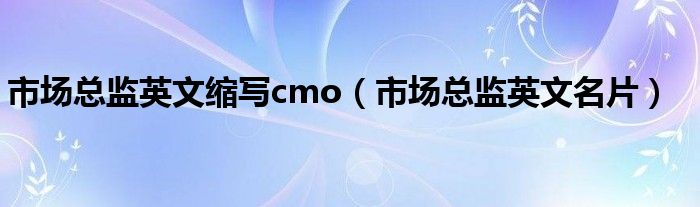 市场总监英文缩写cmo(市场总监英文名片)