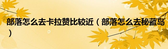 部落怎么去卡拉赞比较近(部落怎么去秘蓝岛)