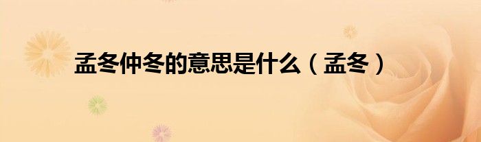 孟冬仲冬的意思是什么(孟冬)