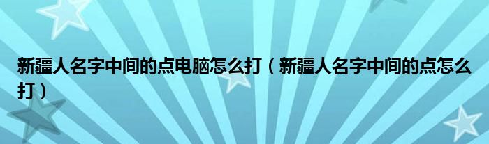 新疆人名字中间的点电脑怎么打（新疆人名字中间的点怎么打）