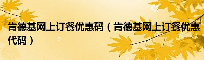 肯德基网上订餐优惠码(肯德基网上订餐优惠代码)